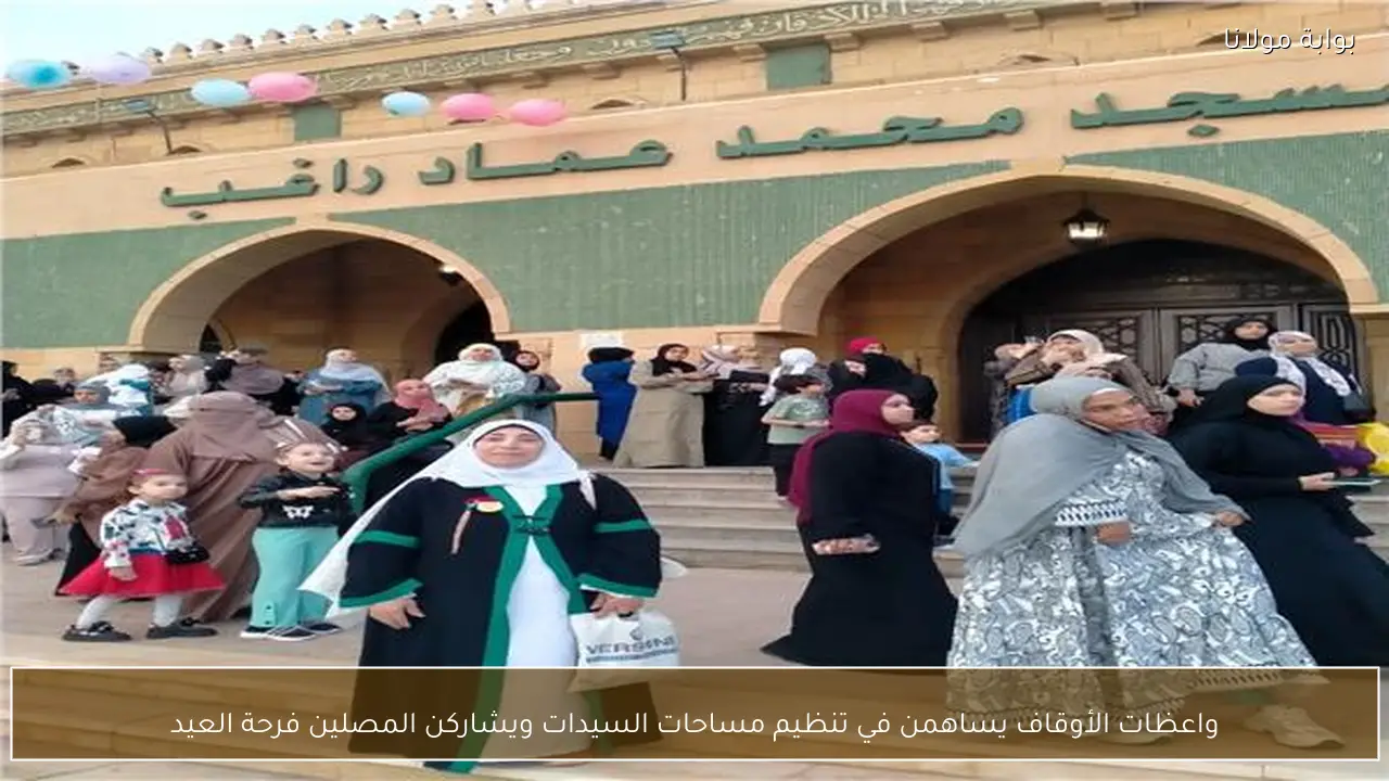 واعظات الأوقاف يساهمن في تنظيم مساحات السيدات ويشاركن المصلين فرحة العيد