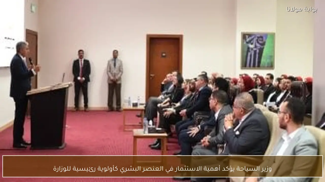 وزير السياحة يؤكد أهمية الاستثمار في العنصر البشري كأولوية رئيسية للوزارة