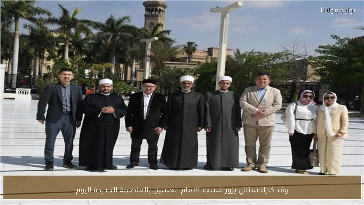 وفد كازاخستاني يزور مسجد الإمام الحسين بالعاصمة الجديدة اليوم