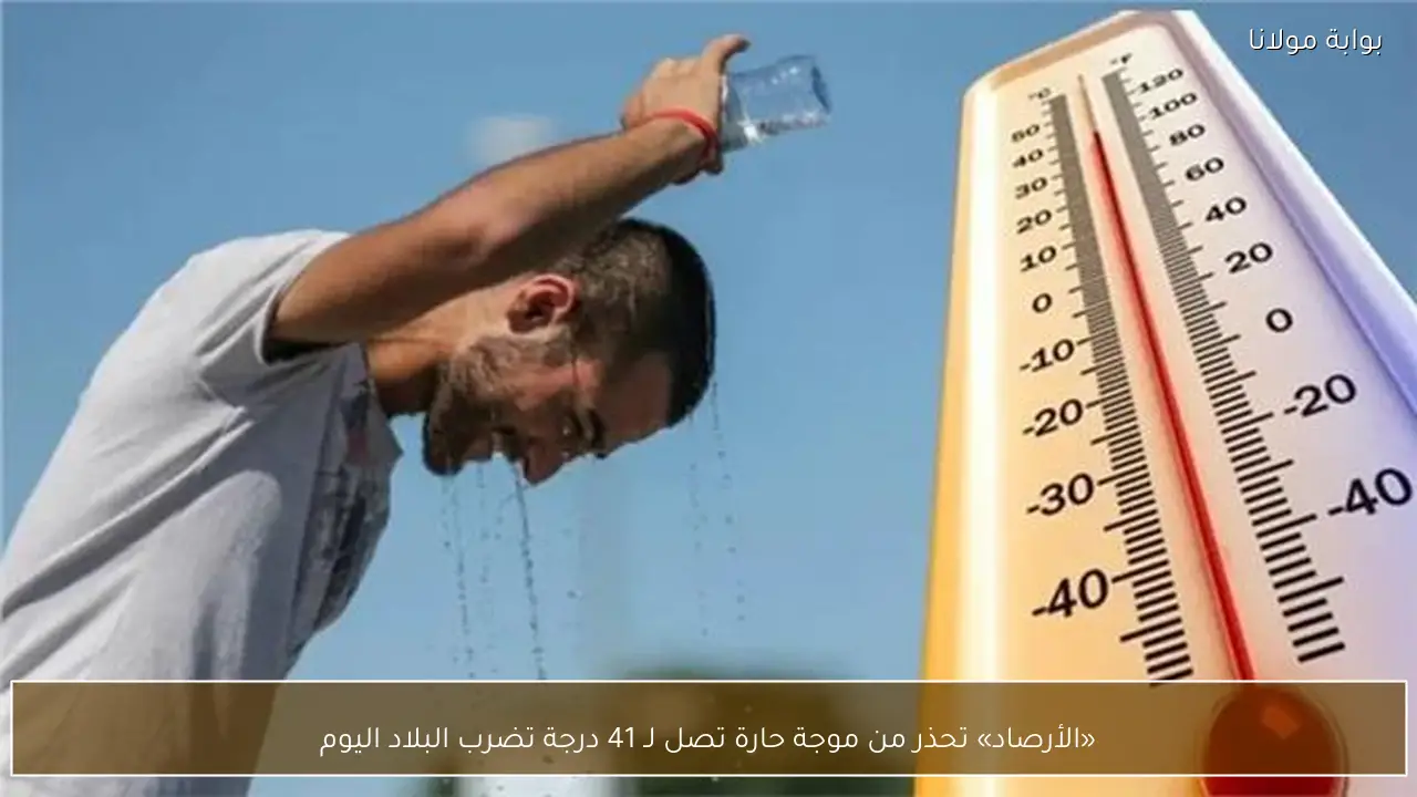 «الأرصاد» تحذر من موجة حارة تصل لـ 41 درجة تضرب البلاد اليوم