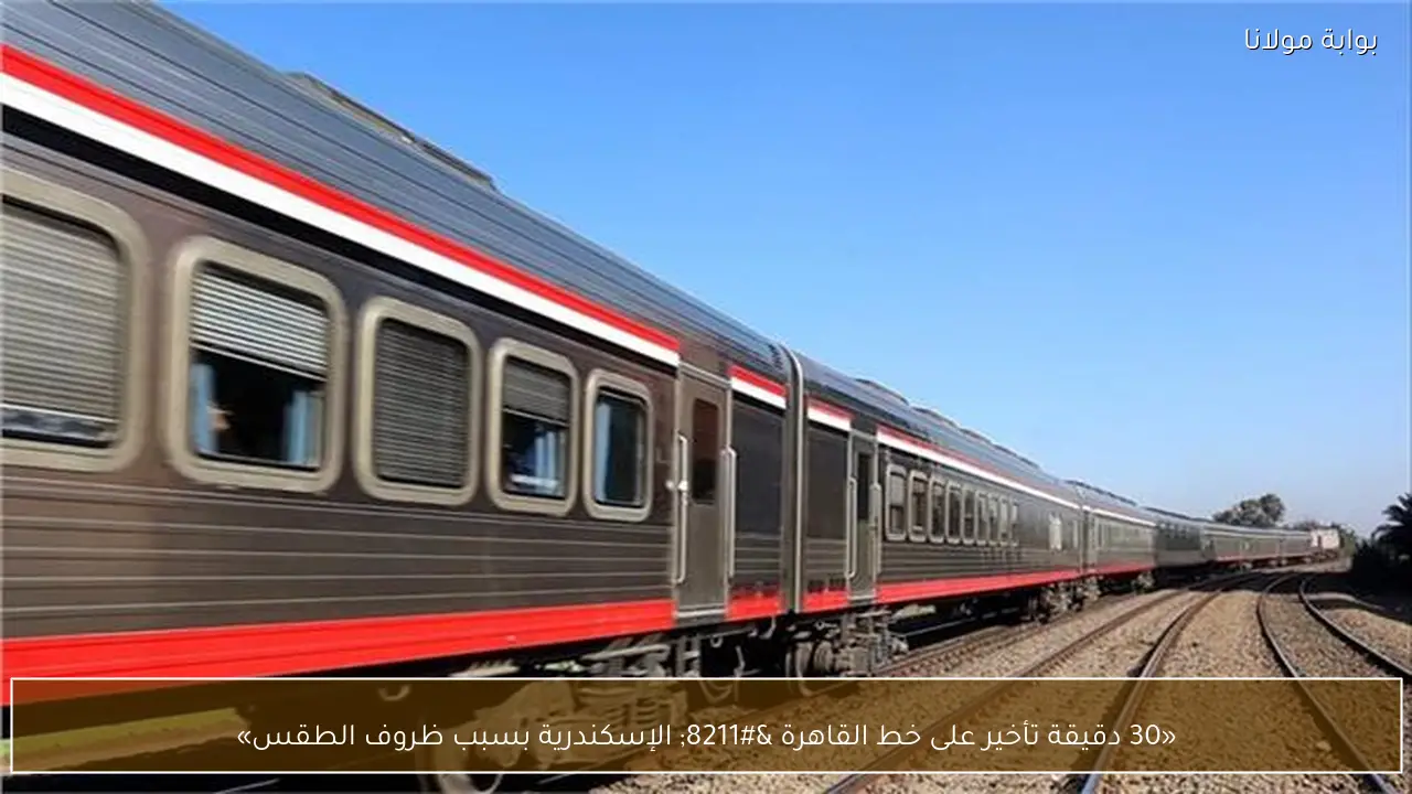 «30 دقيقة تأخير على خط القاهرة – الإسكندرية بسبب ظروف الطقس»