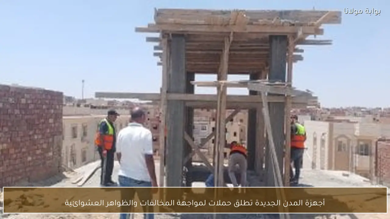 أجهزة المدن الجديدة تطلق حملات لمواجهة المخالفات والظواهر العشوائية