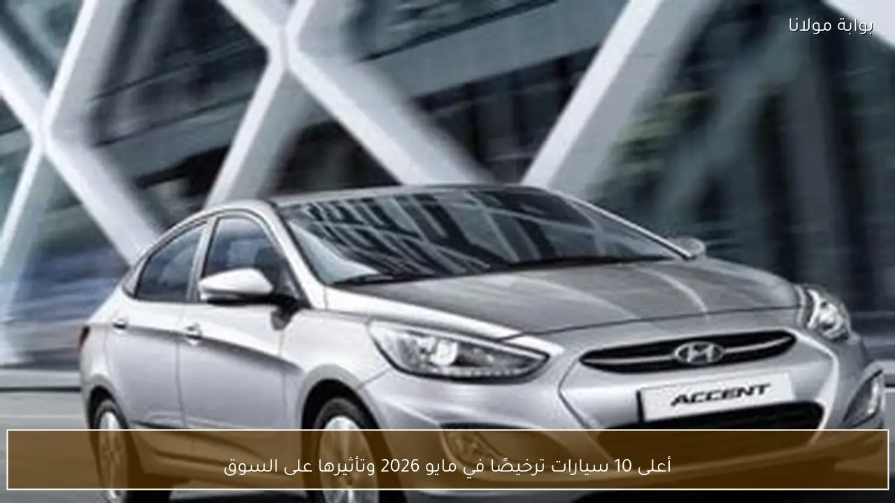 أعلى 10 سيارات ترخيصًا في مايو 2026 وتأثيرها على السوق