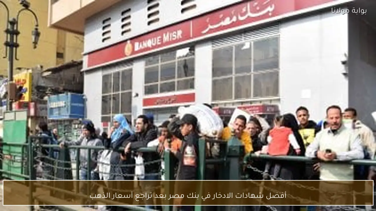 أفضل شهادات الادخار في بنك مصر بعد تراجع أسعار الذهب