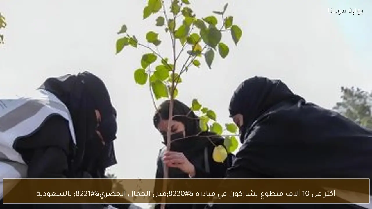 أكثر من 10 آلاف متطوع يشاركون في مبادرة “مدن الجمال الحضري” بالسعودية