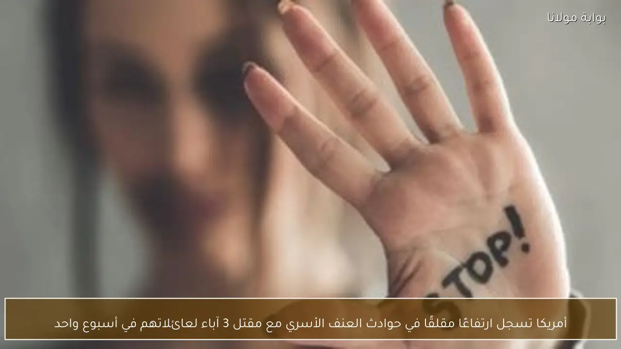 أمريكا تسجل ارتفاعًا مقلقًا في حوادث العنف الأسري مع مقتل 3 آباء لعائلاتهم في أسبوع واحد