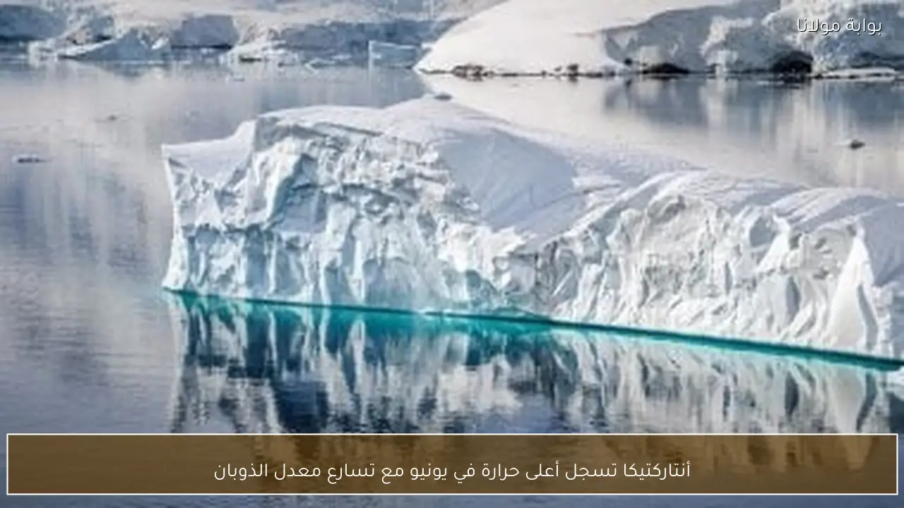 أنتاركتيكا تسجل أعلى حرارة في يونيو مع تسارع معدل الذوبان