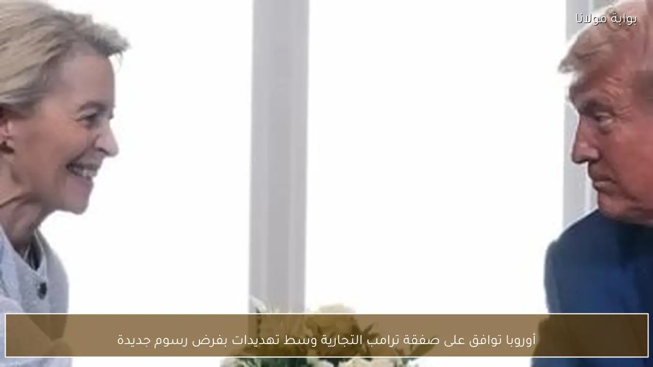 أوروبا توافق على صفقة ترامب التجارية وسط تهديدات بفرض رسوم جديدة