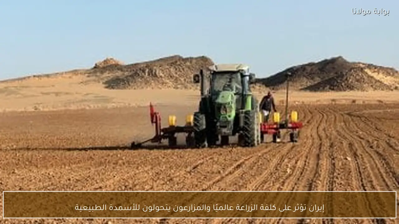 إيران تؤثر على كلفة الزراعة عالميًا والمزارعون يتحولون للأسمدة الطبيعية