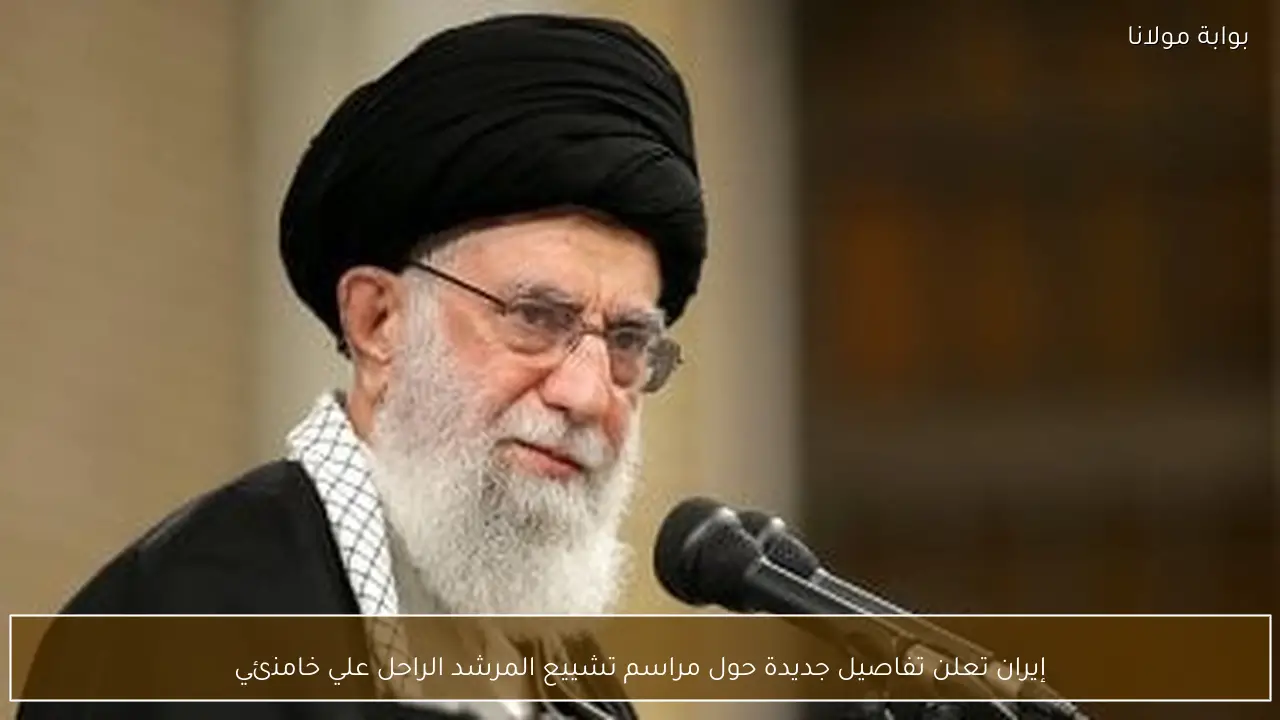 إيران تعلن تفاصيل جديدة حول مراسم تشييع المرشد الراحل علي خامنئي