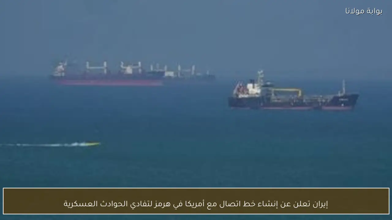 إيران تعلن عن إنشاء خط اتصال مع أمريكا في هرمز لتفادي الحوادث العسكرية