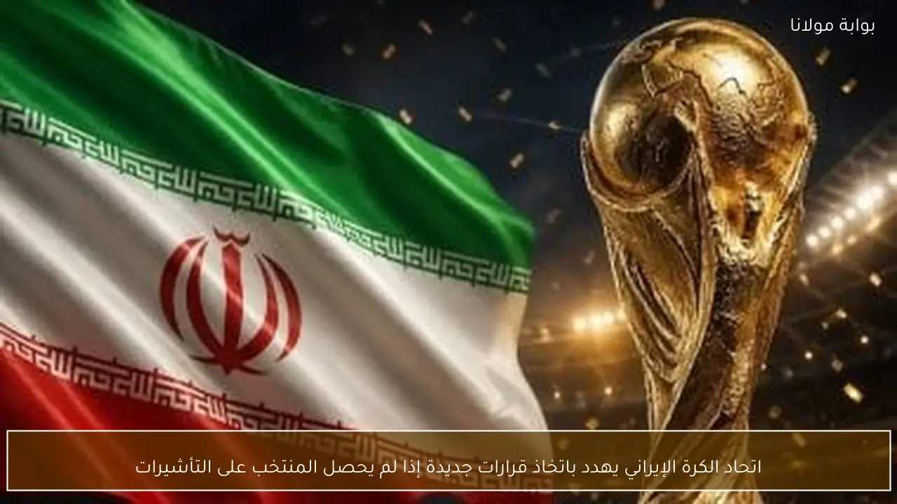 اتحاد الكرة الإيراني يهدد باتخاذ قرارات جديدة إذا لم يحصل المنتخب على التأشيرات