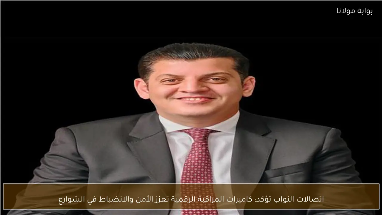اتصالات النواب تؤكد: كاميرات المراقبة الرقمية تعزز الأمن والانضباط في الشوارع