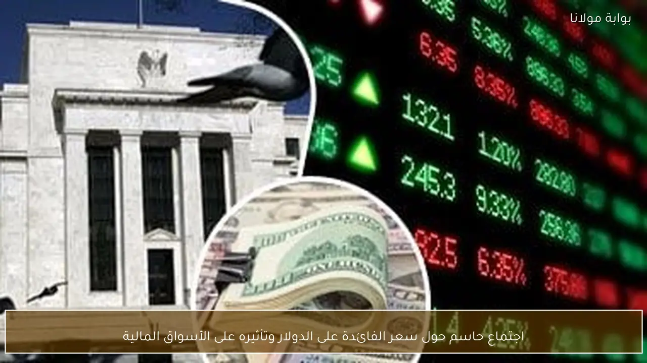 اجتماع حاسم حول سعر الفائدة على الدولار وتأثيره على الأسواق المالية