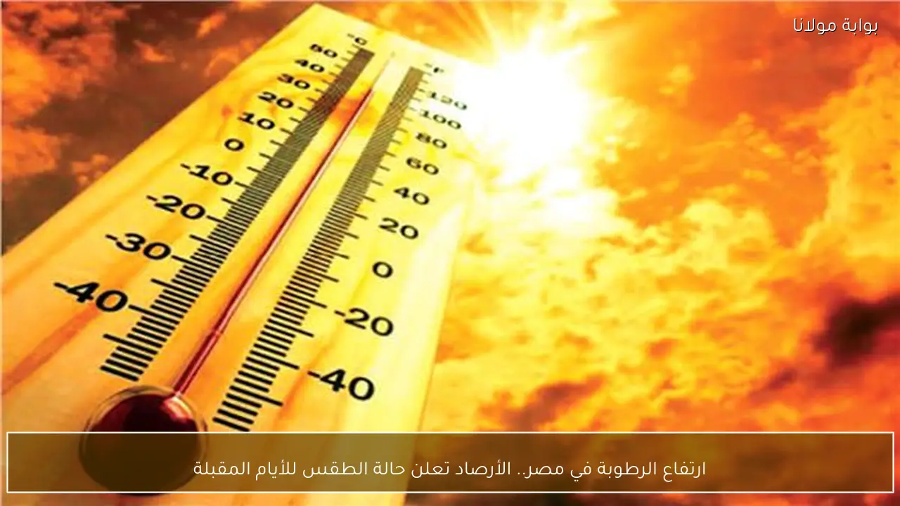 ارتفاع الرطوبة في مصر.. الأرصاد تعلن حالة الطقس للأيام المقبلة