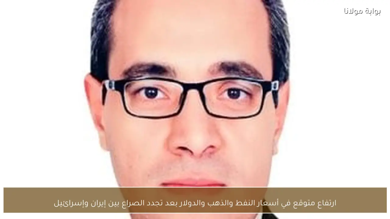 ارتفاع متوقع في أسعار النفط والذهب والدولار بعد تجدد الصراع بين إيران وإسرائيل