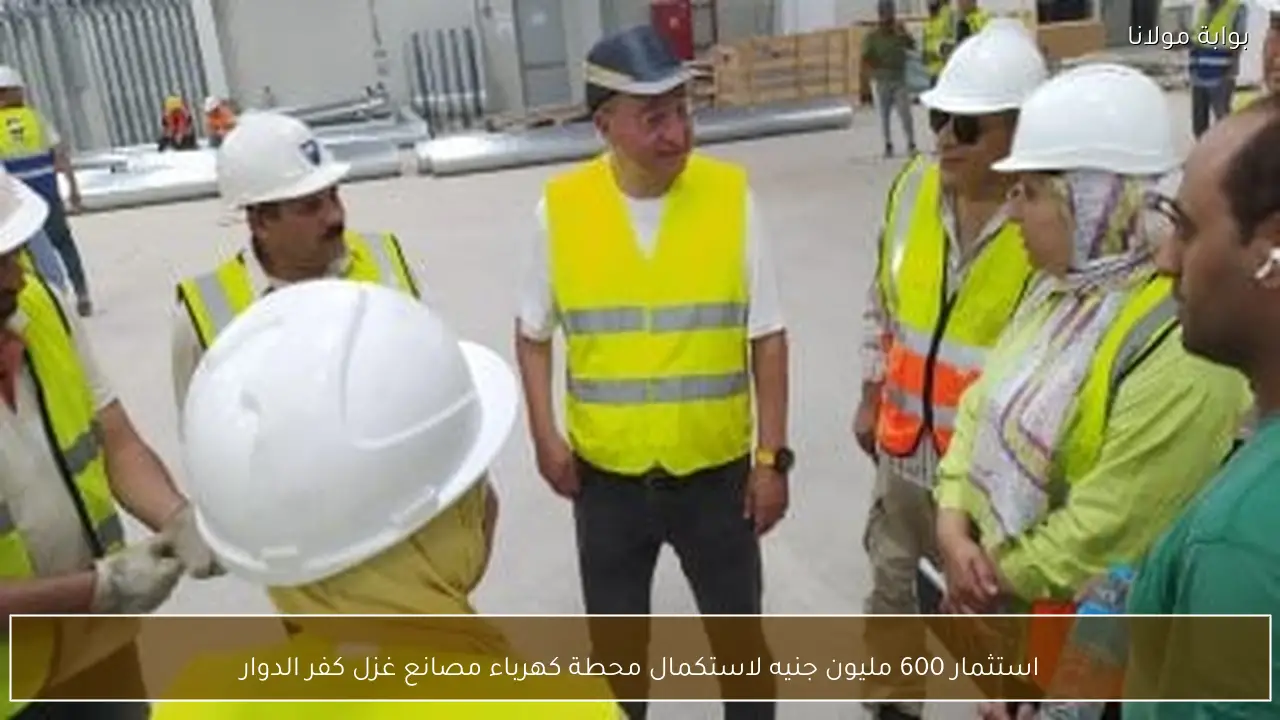 استثمار 600 مليون جنيه لاستكمال محطة كهرباء مصانع غزل كفر الدوار