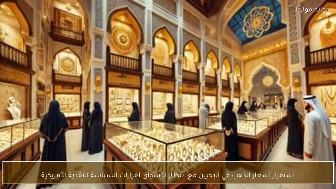 استقرار أسعار الذهب في البحرين مع انتظار الأسواق لقرارات السياسة النقدية الأمريكية