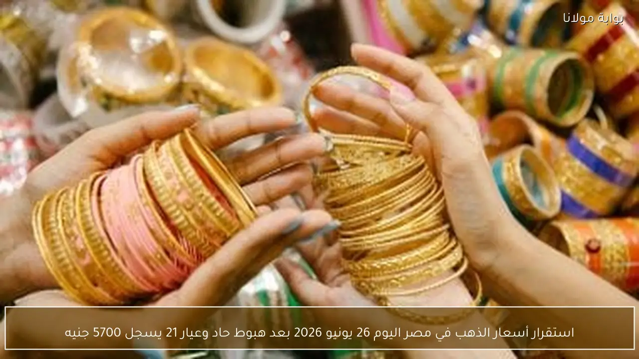 استقرار أسعار الذهب في مصر اليوم 26 يونيو 2026 بعد هبوط حاد وعيار 21 يسجل 5700 جنيه