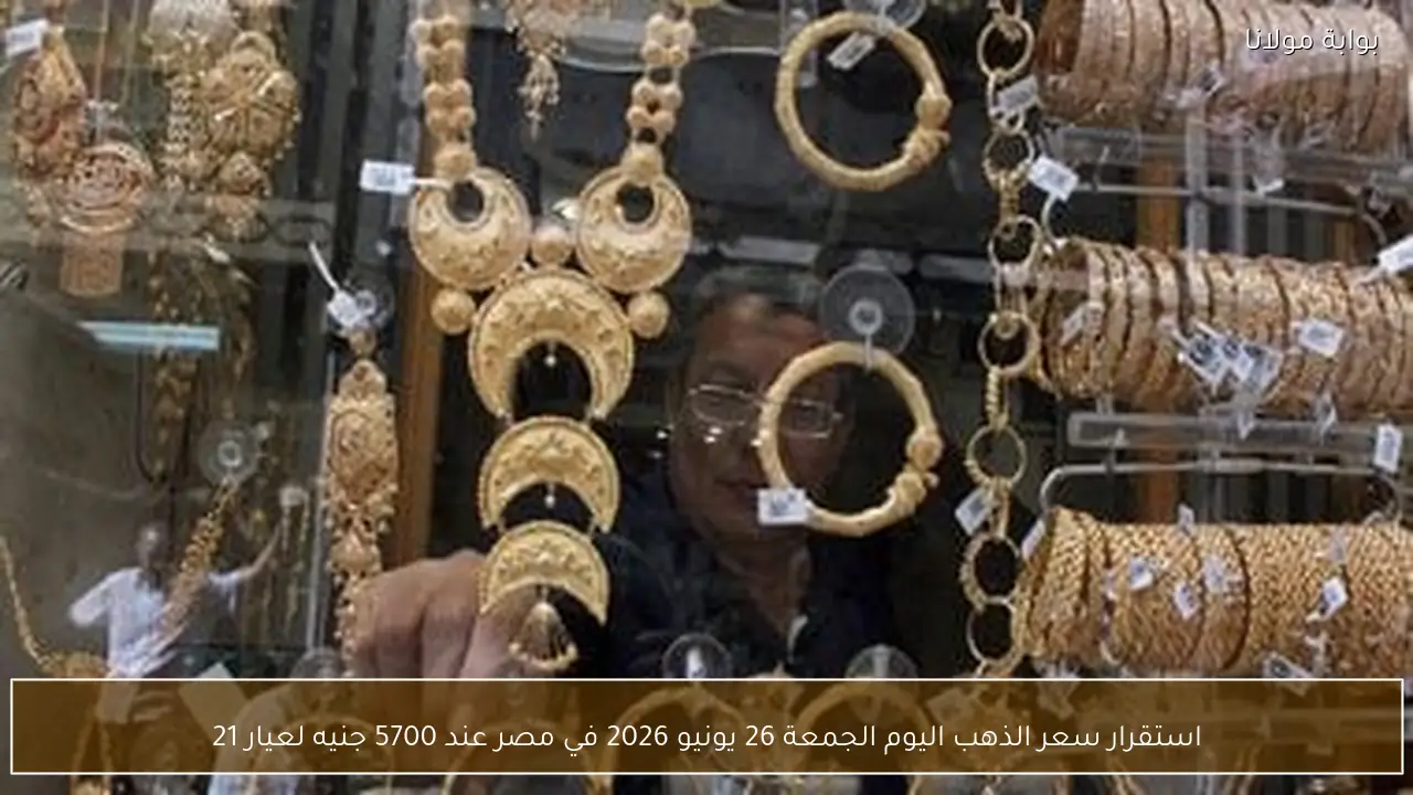 استقرار سعر الذهب اليوم الجمعة 26 يونيو 2026 في مصر عند 5700 جنيه لعيار 21
