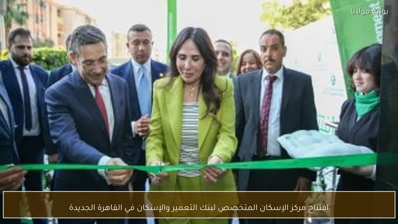 افتتاح مركز الإسكان المتخصص لبنك التعمير والإسكان في القاهرة الجديدة