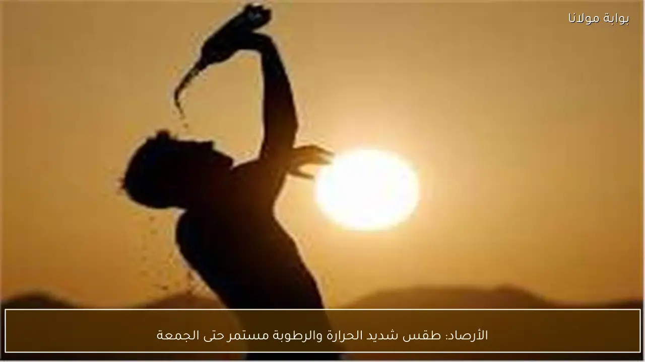 الأرصاد: طقس شديد الحرارة والرطوبة مستمر حتى الجمعة