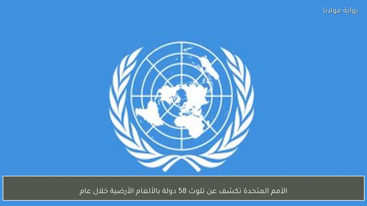 الأمم المتحدة تكشف عن تلوث 58 دولة بالألغام الأرضية خلال عام