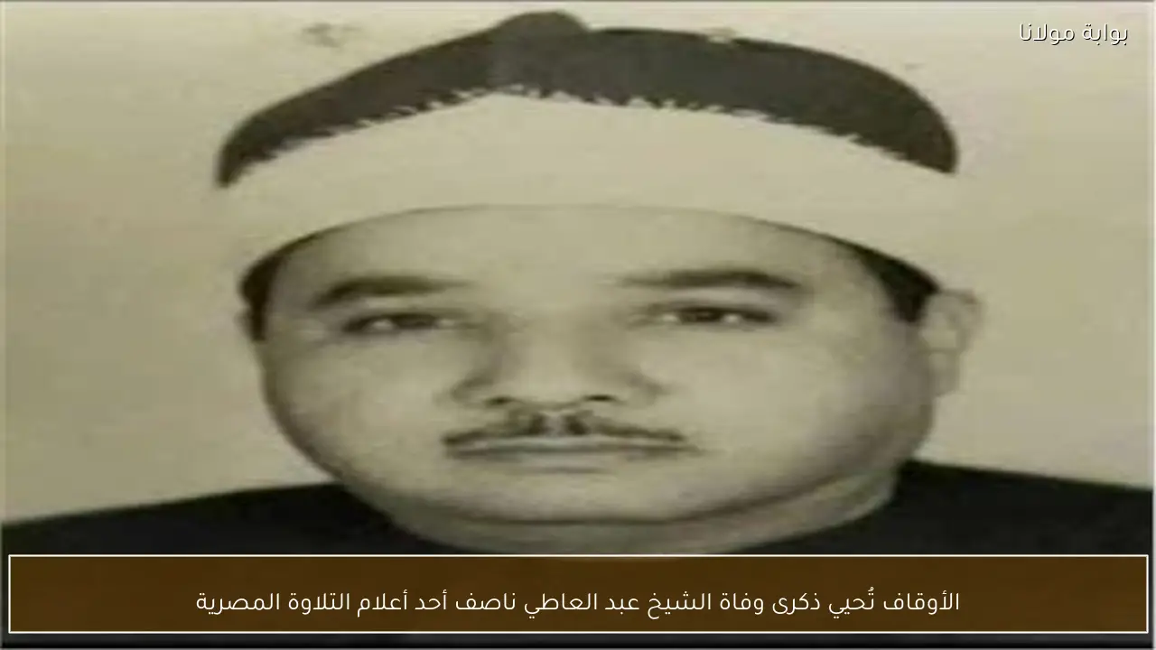 الأوقاف تُحيي ذكرى وفاة الشيخ عبد العاطي ناصف أحد أعلام التلاوة المصرية