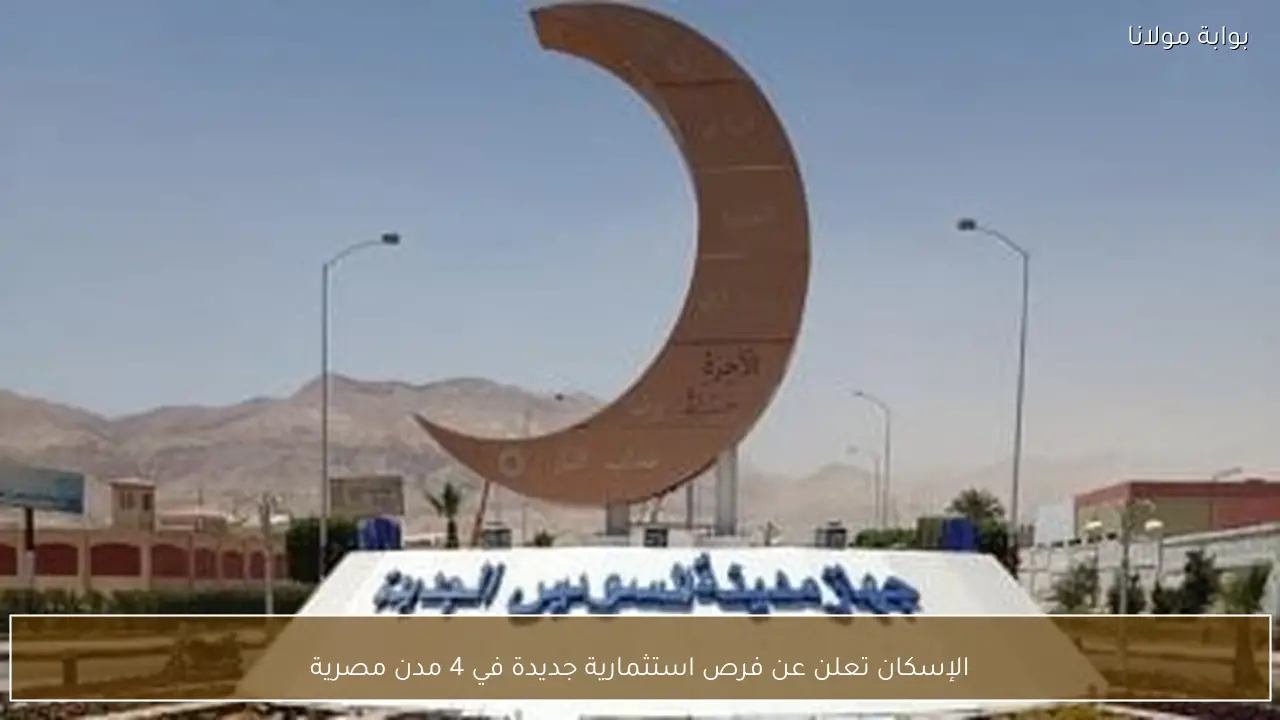 الإسكان تعلن عن فرص استثمارية جديدة في 4 مدن مصرية