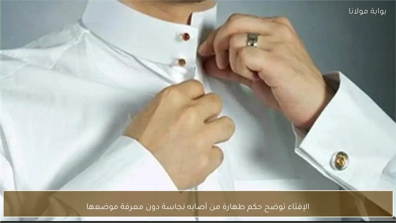 الإفتاء توضح حكم طهارة من أصابه نجاسة دون معرفة موضعها
