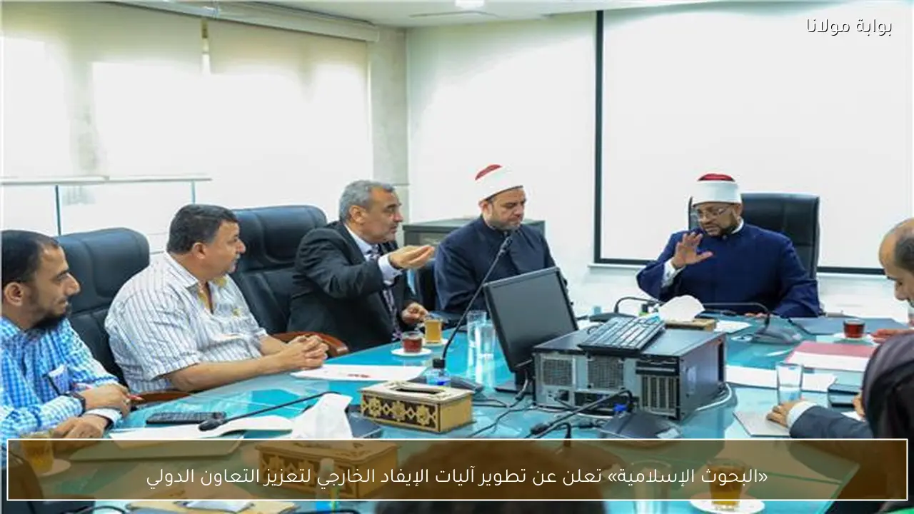«البحوث الإسلامية» تعلن عن تطوير آليات الإيفاد الخارجي لتعزيز التعاون الدولي