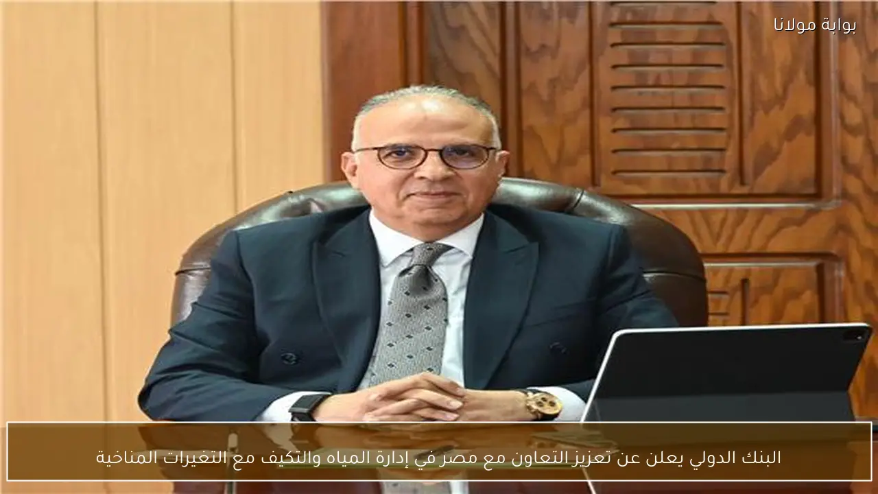البنك الدولي يعلن عن تعزيز التعاون مع مصر في إدارة المياه والتكيف مع التغيرات المناخية