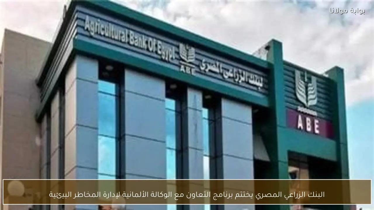 البنك الزراعي المصري يختتم برنامج التعاون مع الوكالة الألمانية لإدارة المخاطر البيئية