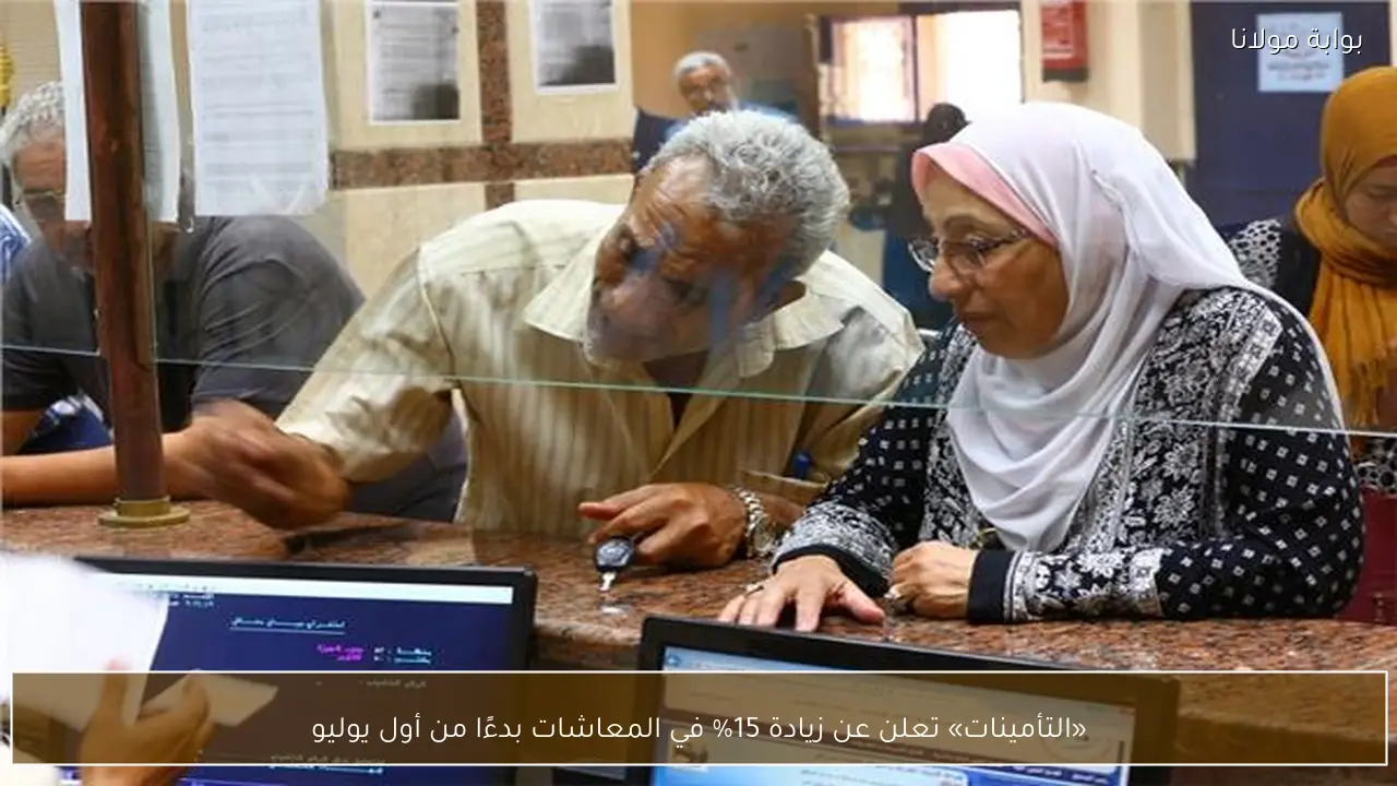 «التأمينات» تعلن عن زيادة 15% في المعاشات بدءًا من أول يوليو