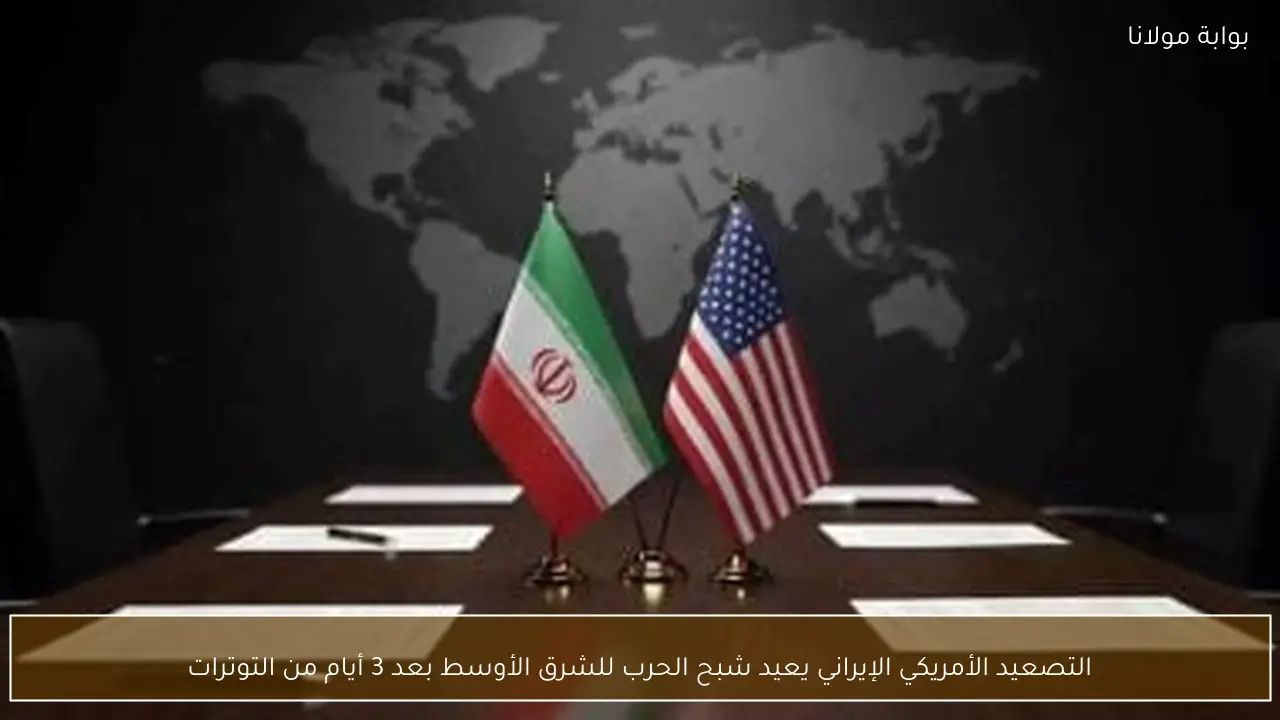 التصعيد الأمريكي الإيراني يعيد شبح الحرب للشرق الأوسط بعد 3 أيام من التوترات