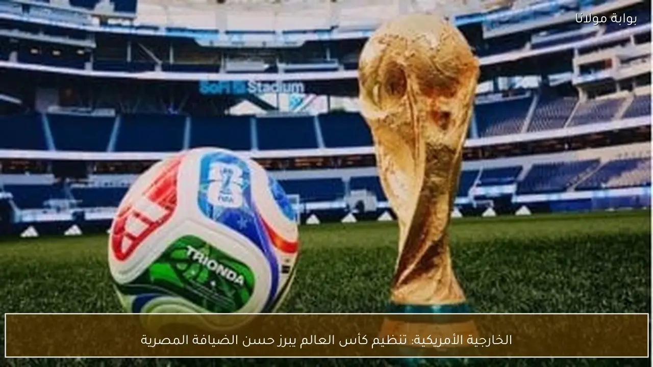 الخارجية الأمريكية: تنظيم كأس العالم يبرز حسن الضيافة المصرية