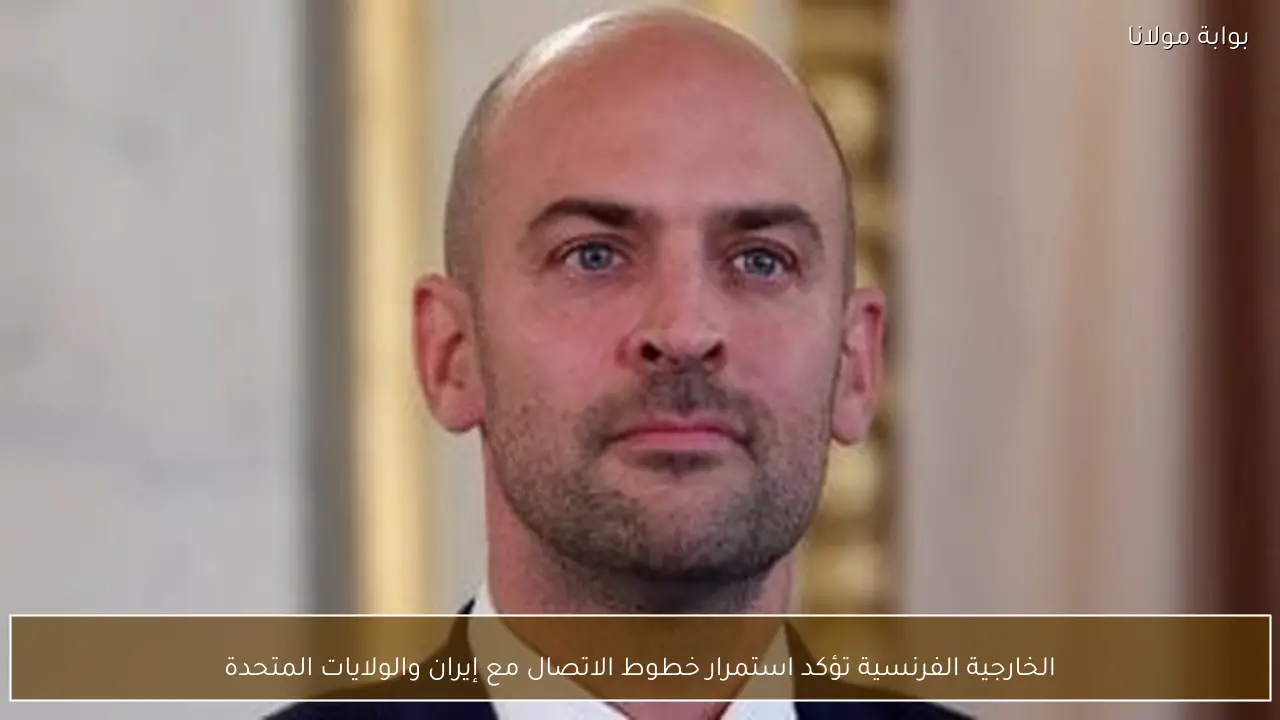 الخارجية الفرنسية تؤكد استمرار خطوط الاتصال مع إيران والولايات المتحدة