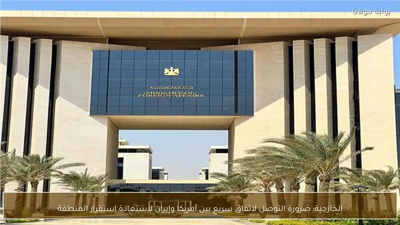 الخارجية: ضرورة التوصل لاتفاق سريع بين أمريكا وإيران لاستعادة استقرار المنطقة