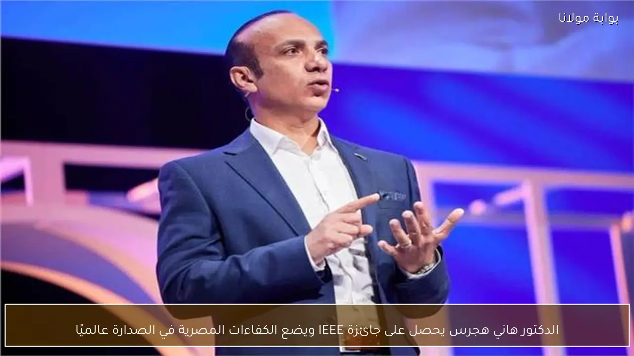 الدكتور هاني هجرس يحصل على جائزة IEEE ويضع الكفاءات المصرية في الصدارة عالميًا