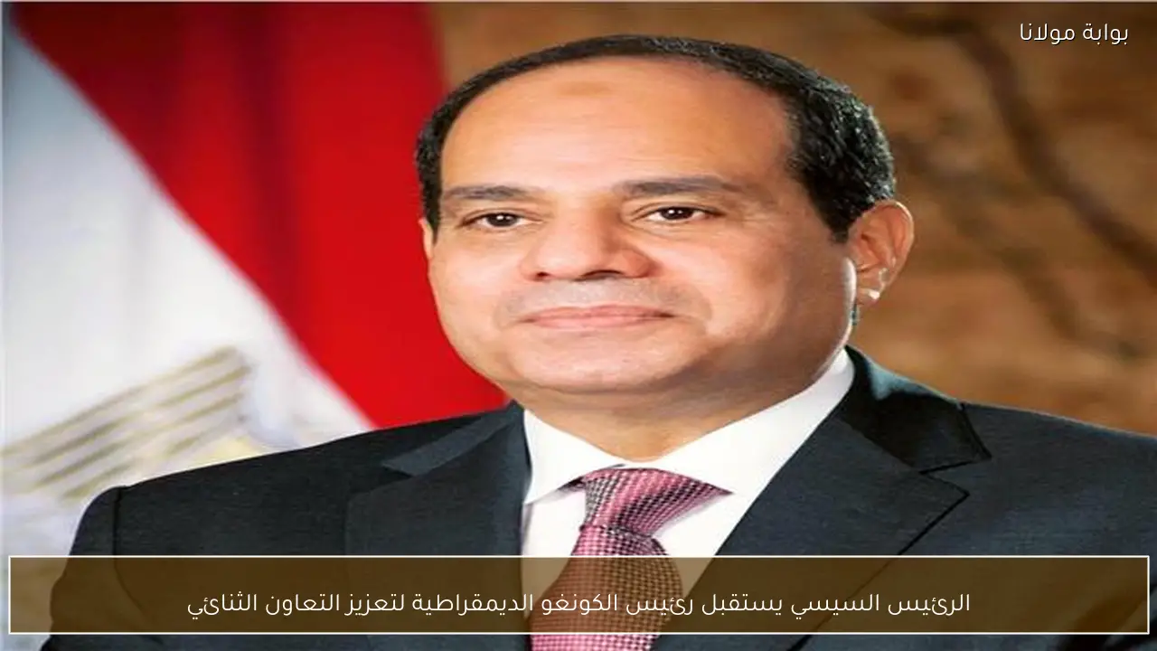 الرئيس السيسي يستقبل رئيس الكونغو الديمقراطية لتعزيز التعاون الثنائي