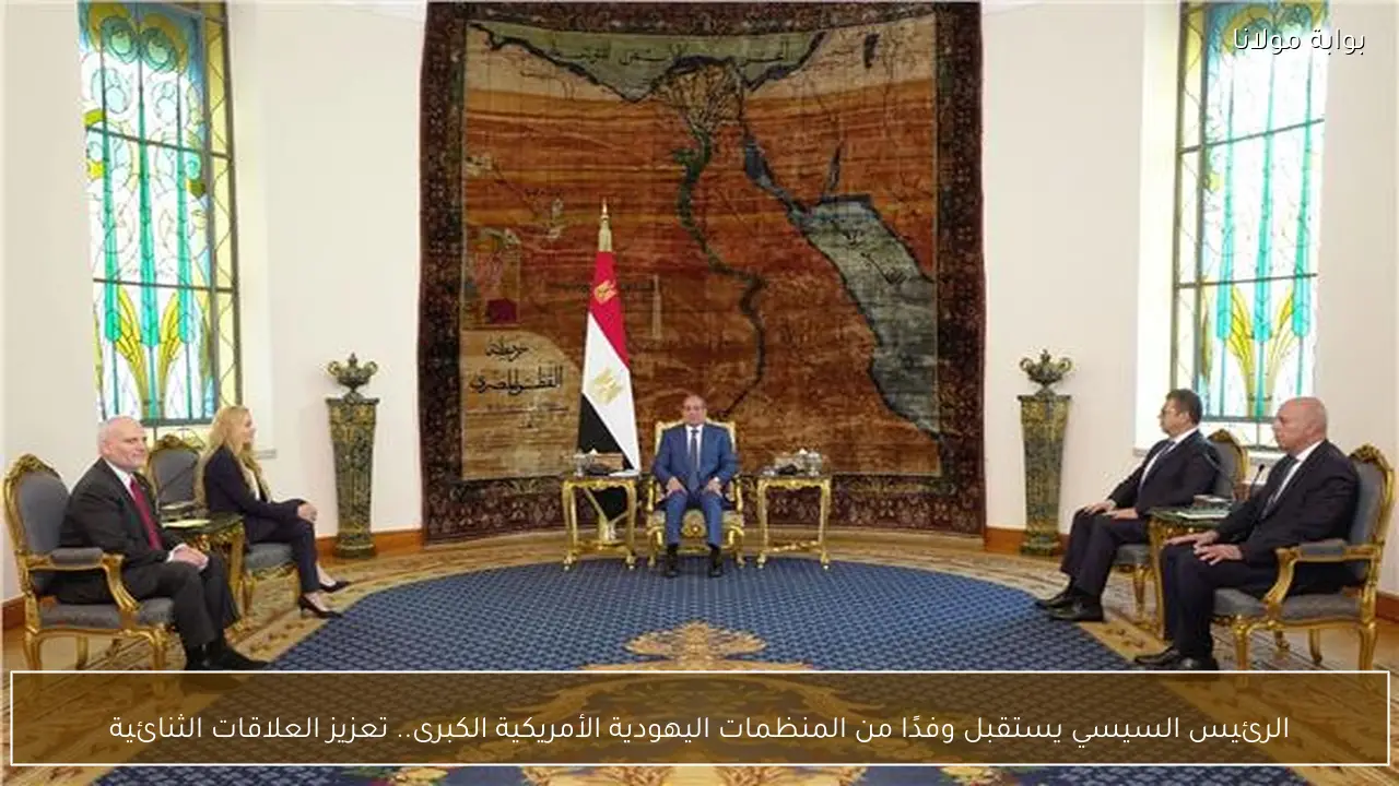 الرئيس السيسي يستقبل وفدًا من المنظمات اليهودية الأمريكية الكبرى.. تعزيز العلاقات الثنائية