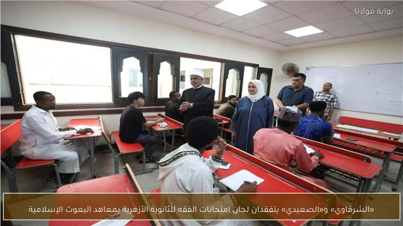 «الشرقاوي» و«الصعيدي» يتفقدان لجان امتحانات الفقه للثانوية الأزهرية بمعاهد البعوث الإسلامية