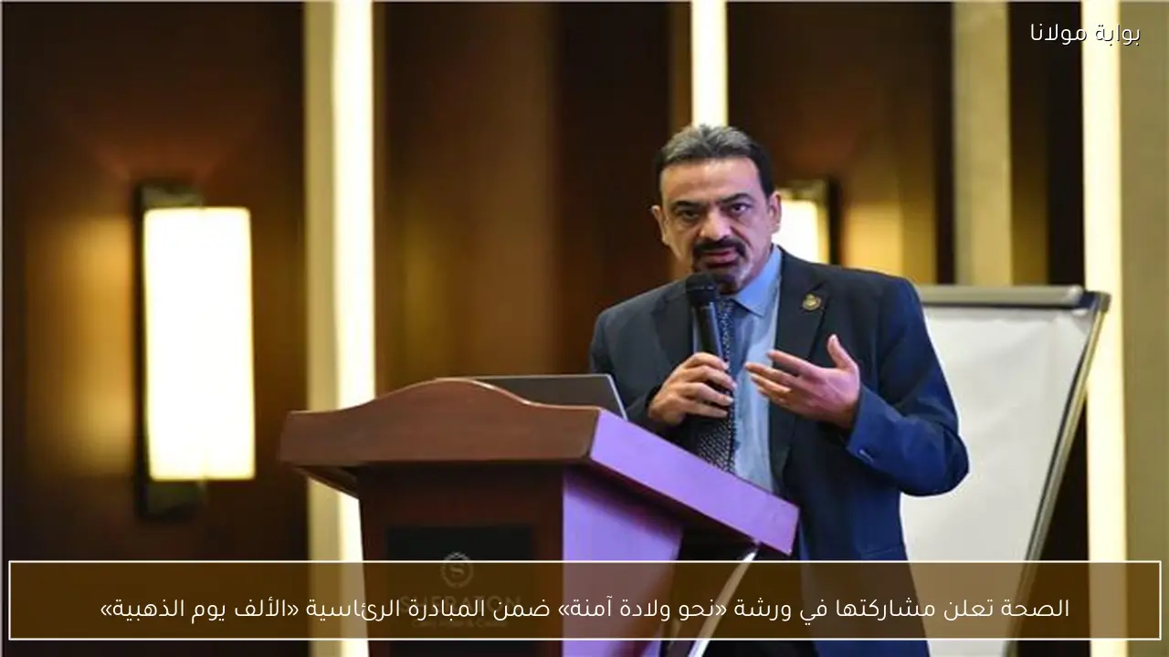 الصحة تعلن مشاركتها في ورشة «نحو ولادة آمنة» ضمن المبادرة الرئاسية «الألف يوم الذهبية»