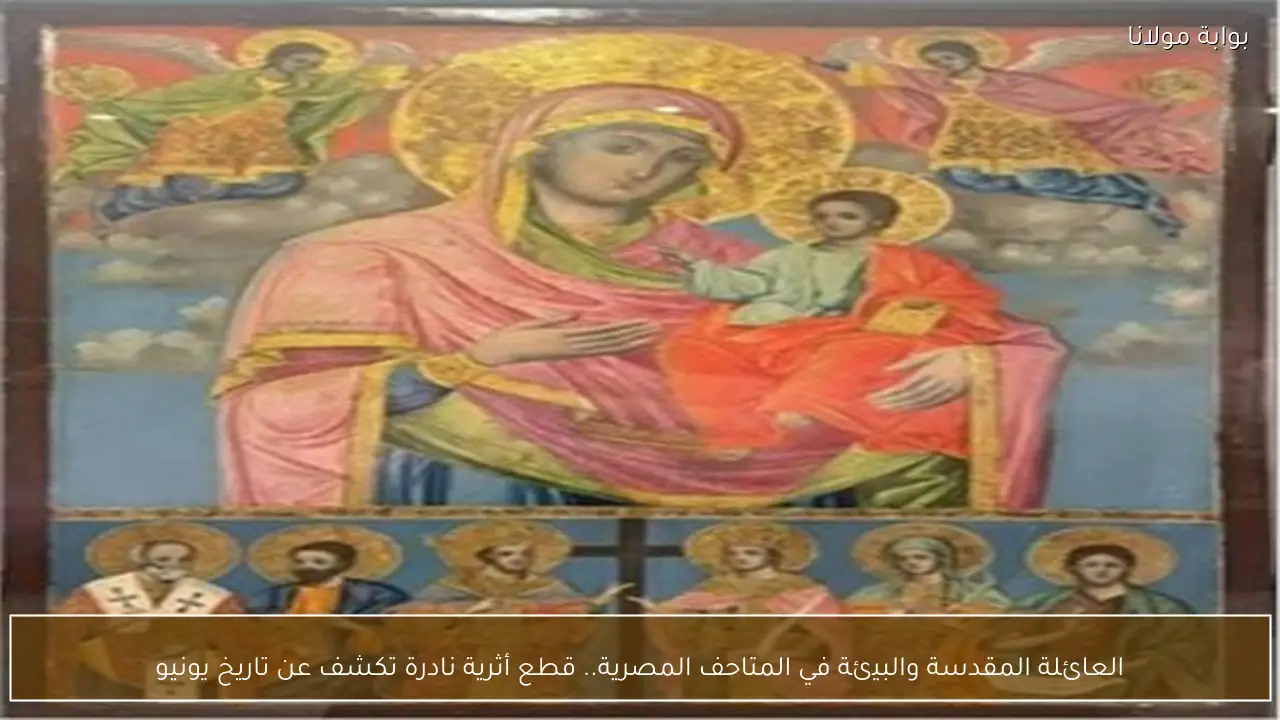 العائلة المقدسة والبيئة في المتاحف المصرية.. قطع أثرية نادرة تكشف عن تاريخ يونيو