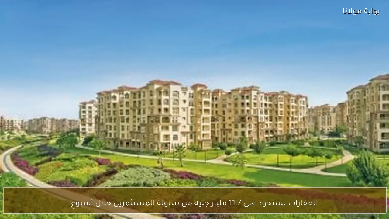 العقارات تستحوذ على 11.7 مليار جنيه من سيولة المستثمرين خلال أسبوع
