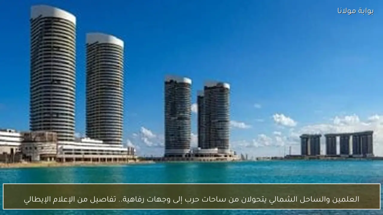 العلمين والساحل الشمالي يتحولان من ساحات حرب إلى وجهات رفاهية.. تفاصيل من الإعلام الإيطالي