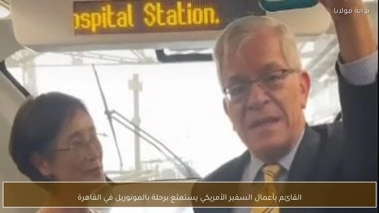 القائم بأعمال السفير الأمريكي يستمتع برحلة بالمونوريل في القاهرة