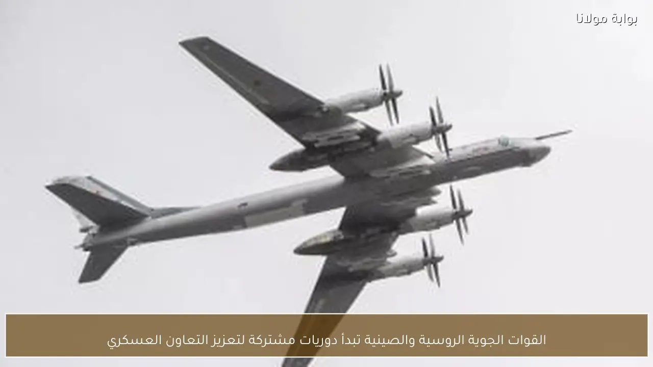 القوات الجوية الروسية والصينية تبدأ دوريات مشتركة لتعزيز التعاون العسكري