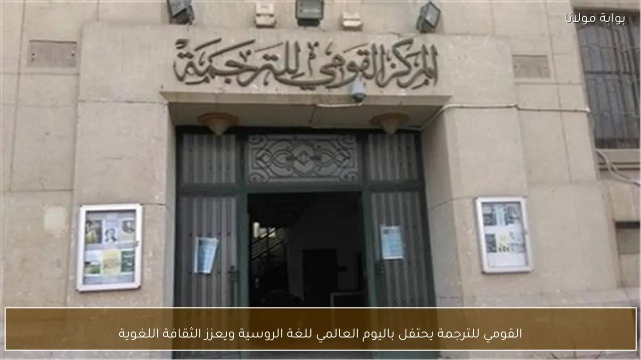 القومي للترجمة يحتفل باليوم العالمي للغة الروسية ويعزز الثقافة اللغوية
