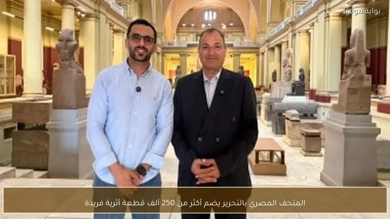 المتحف المصري بالتحرير يضم أكثر من 250 ألف قطعة أثرية فريدة